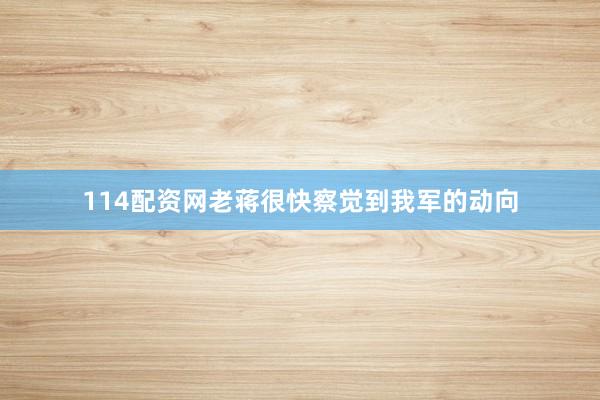 114配资网老蒋很快察觉到我军的动向