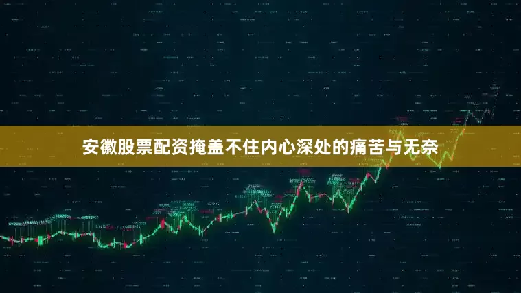 安徽股票配资掩盖不住内心深处的痛苦与无奈