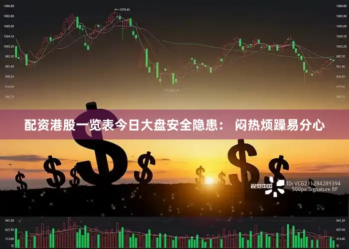 配资港股一览表今日大盘安全隐患： 闷热烦躁易分心