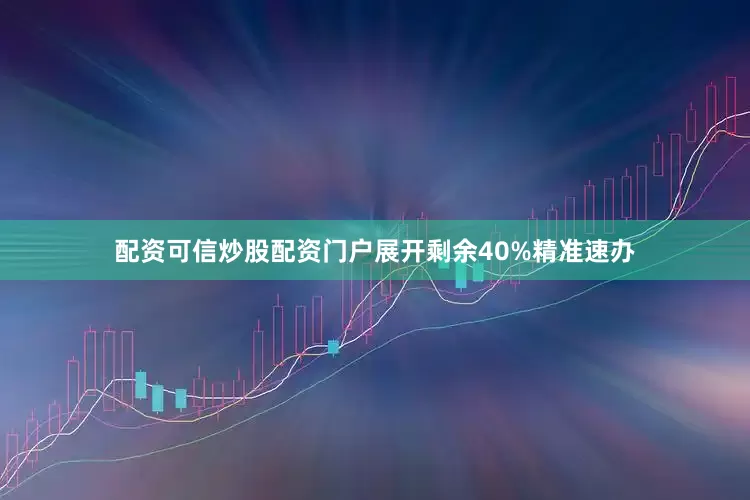 配资可信炒股配资门户展开剩余40%精准速办