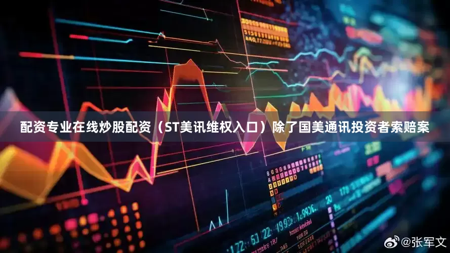 配资专业在线炒股配资（ST美讯维权入口）　　除了国美通讯投资者索赔案