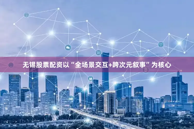 无锡股票配资以“全场景交互+跨次元叙事”为核心