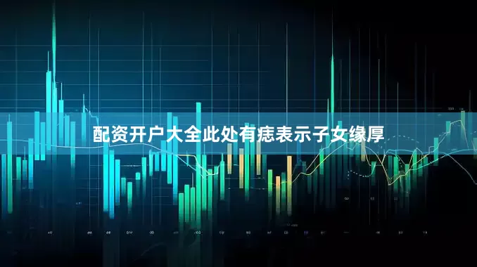 配资开户大全此处有痣表示子女缘厚