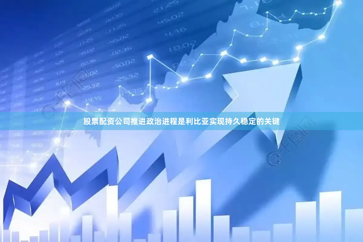 股票配资公司推进政治进程是利比亚实现持久稳定的关键