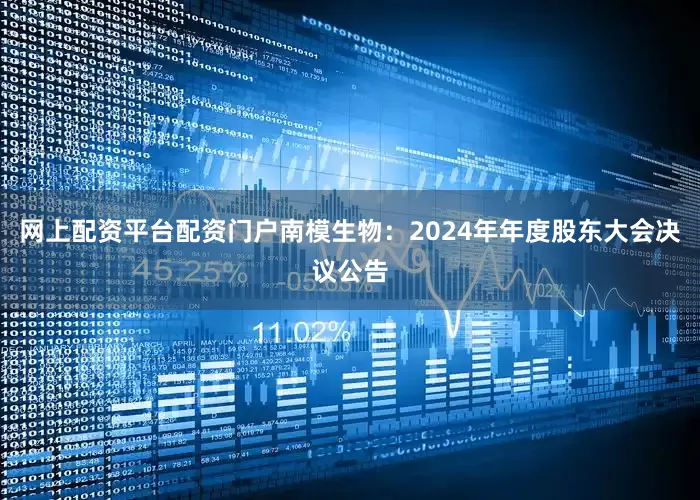 网上配资平台配资门户南模生物：2024年年度股东大会决议公告
