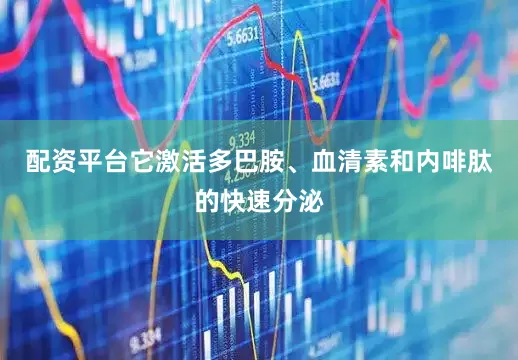 配资平台它激活多巴胺、血清素和内啡肽的快速分泌