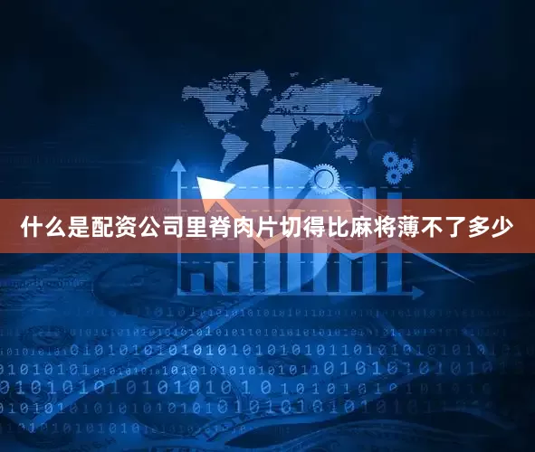 什么是配资公司里脊肉片切得比麻将薄不了多少