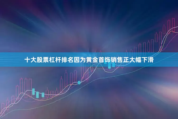 十大股票杠杆排名因为黄金首饰销售正大幅下滑