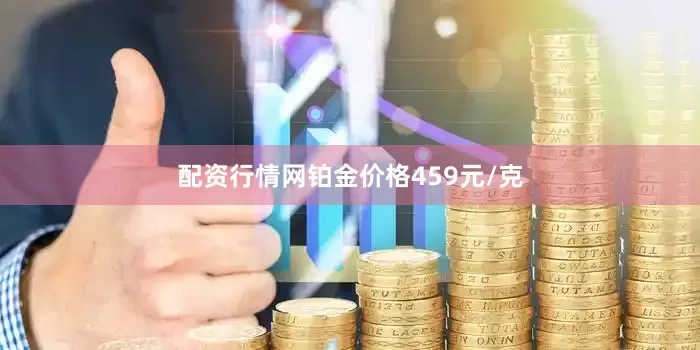 配资行情网铂金价格459元/克