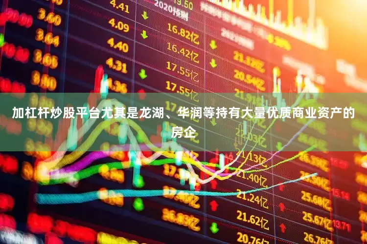 加杠杆炒股平台尤其是龙湖、华润等持有大量优质商业资产的房企