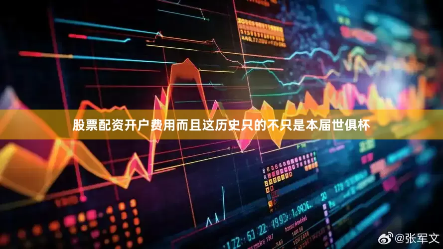 股票配资开户费用而且这历史只的不只是本届世俱杯