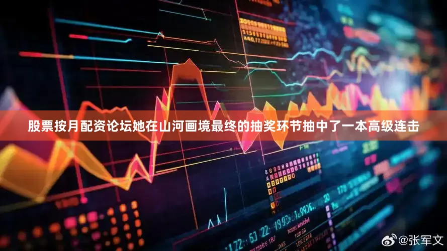 股票按月配资论坛她在山河画境最终的抽奖环节抽中了一本高级连击