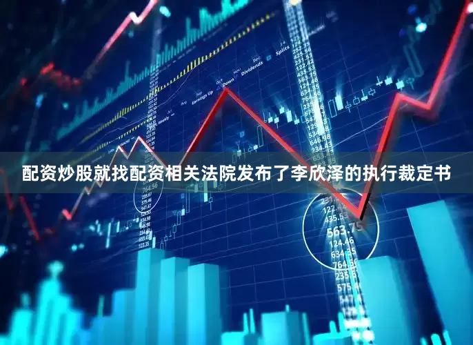 配资炒股就找配资相关法院发布了李欣泽的执行裁定书