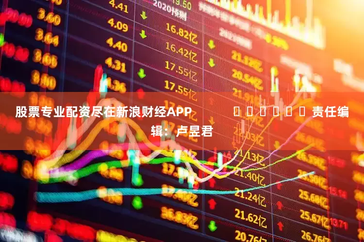 股票专业配资尽在新浪财经APP            						责任编辑：卢昱君