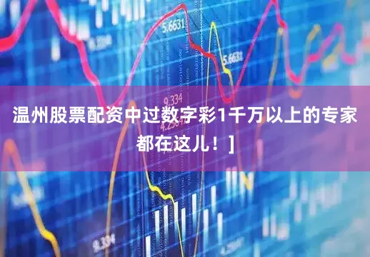 温州股票配资中过数字彩1千万以上的专家都在这儿！]