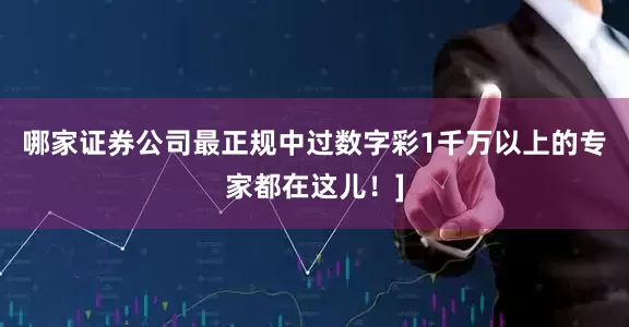 哪家证券公司最正规中过数字彩1千万以上的专家都在这儿！]