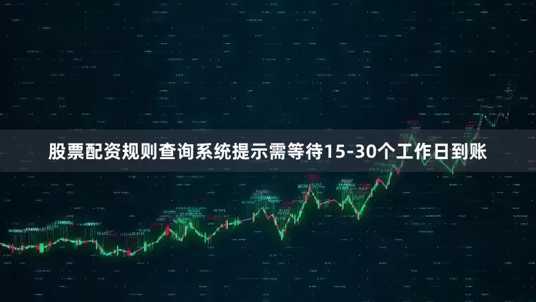 股票配资规则查询系统提示需等待15-30个工作日到账