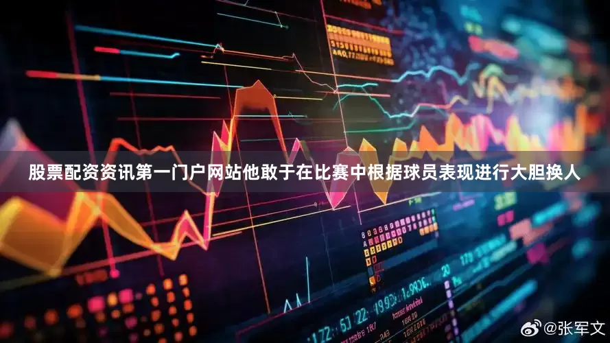 股票配资资讯第一门户网站他敢于在比赛中根据球员表现进行大胆换人