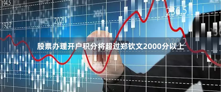 股票办理开户积分将超过郑钦文2000分以上