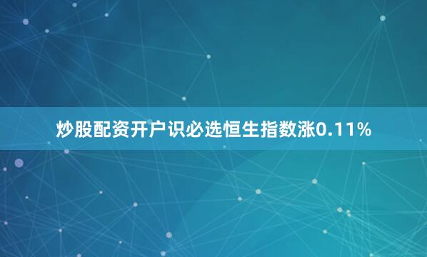 炒股配资开户识必选恒生指数涨0.11%