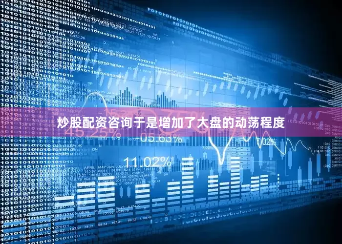 炒股配资咨询于是增加了大盘的动荡程度