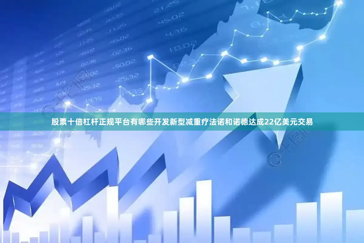 股票十倍杠杆正规平台有哪些开发新型减重疗法诺和诺德达成22亿美元交易