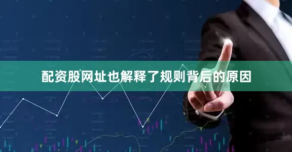 配资股网址也解释了规则背后的原因