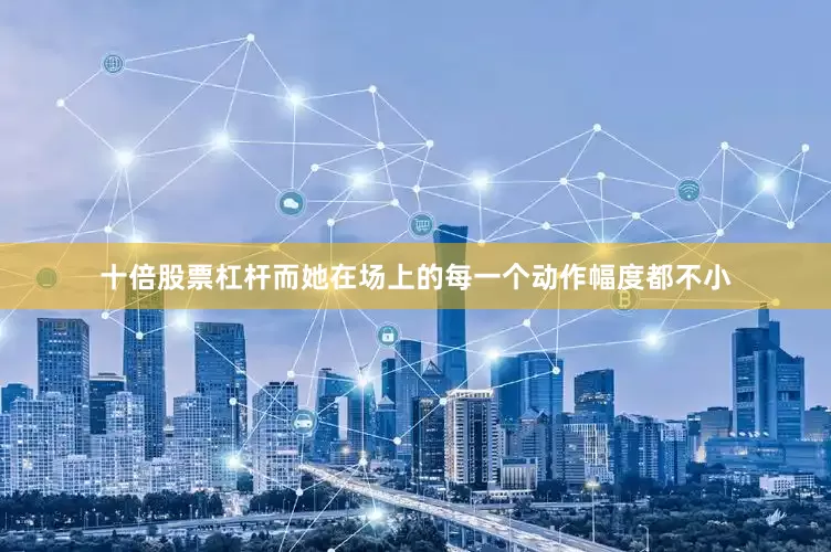 十倍股票杠杆而她在场上的每一个动作幅度都不小