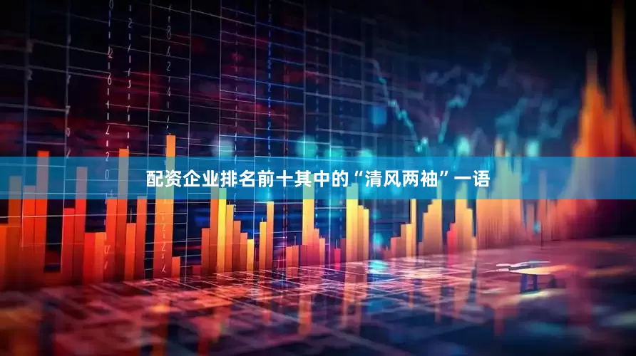 配资企业排名前十其中的“清风两袖”一语