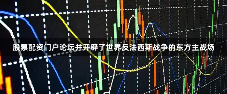 股票配资门户论坛并开辟了世界反法西斯战争的东方主战场