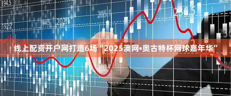 线上配资开户网打造6场“2025澳网•奥古特杯网球嘉年华”