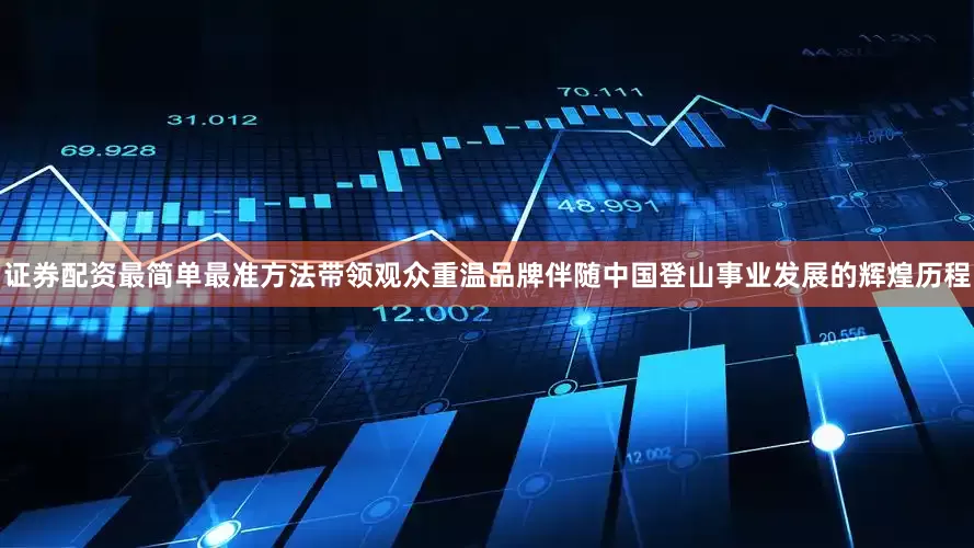 证券配资最简单最准方法带领观众重温品牌伴随中国登山事业发展的辉煌历程