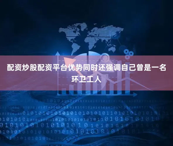 配资炒股配资平台优势同时还强调自己曾是一名环卫工人