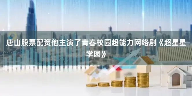 唐山股票配资他主演了青春校园超能力网络剧《超星星学园》