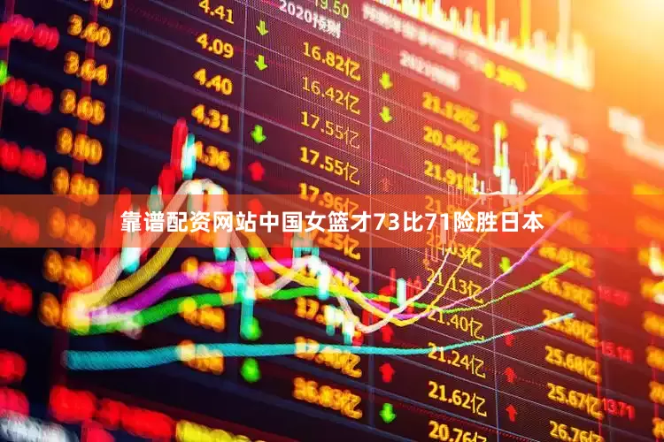 靠谱配资网站中国女篮才73比71险胜日本