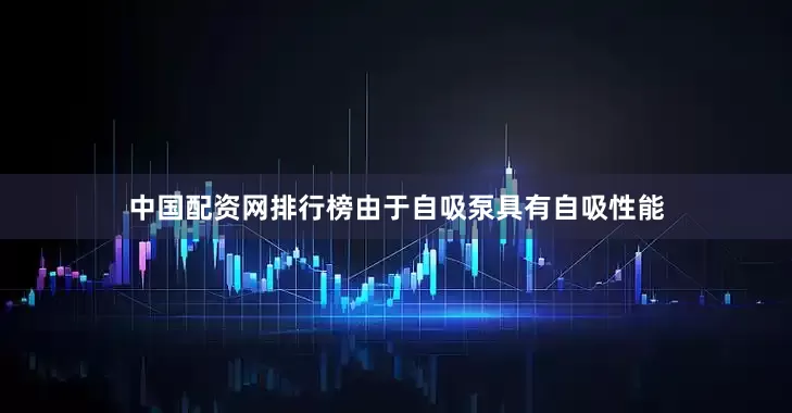 中国配资网排行榜由于自吸泵具有自吸性能