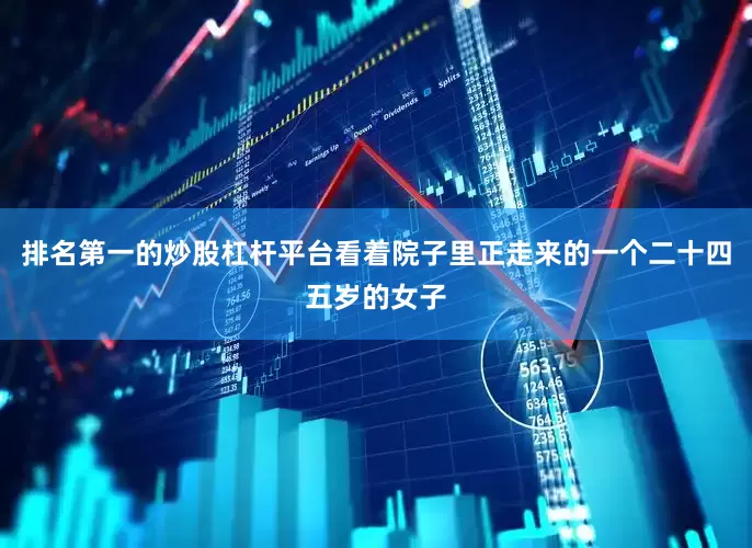 排名第一的炒股杠杆平台看着院子里正走来的一个二十四五岁的女子