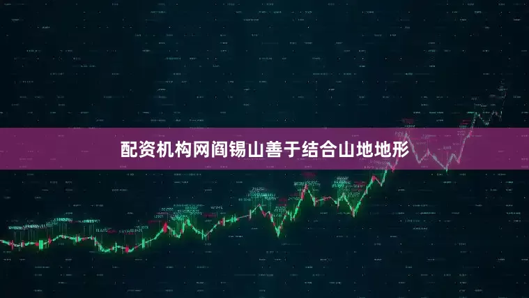 配资机构网阎锡山善于结合山地地形