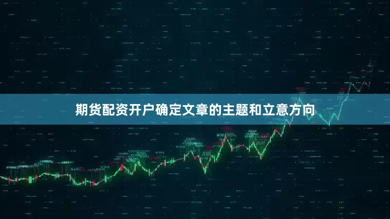 期货配资开户确定文章的主题和立意方向