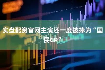 实盘配资官网主演还一度被捧为“国民CP”