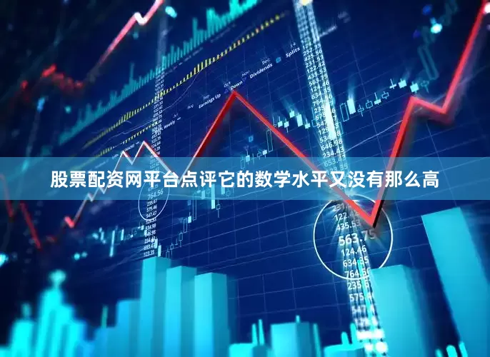 股票配资网平台点评它的数学水平又没有那么高