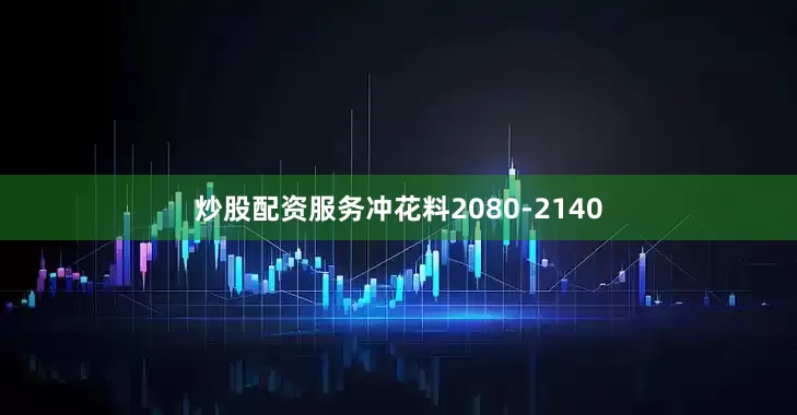 炒股配资服务冲花料2080-2140