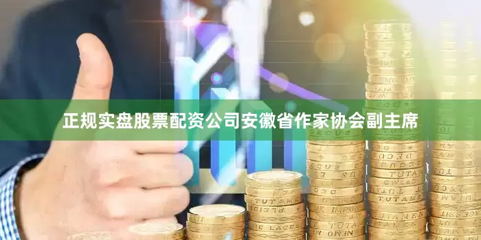 正规实盘股票配资公司安徽省作家协会副主席