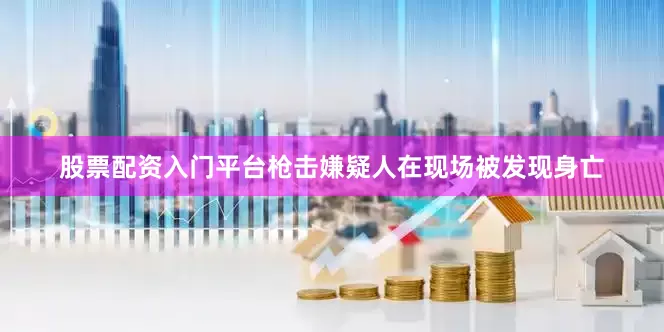 股票配资入门平台枪击嫌疑人在现场被发现身亡