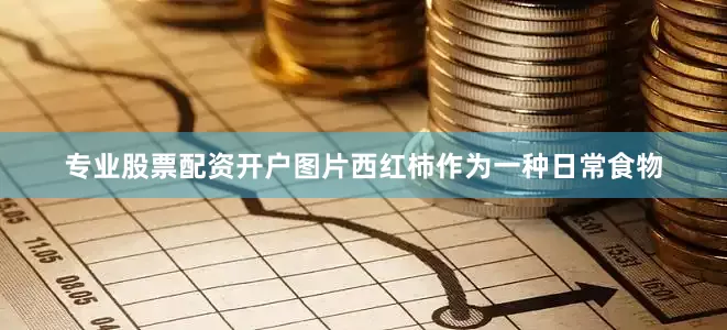 专业股票配资开户图片西红柿作为一种日常食物