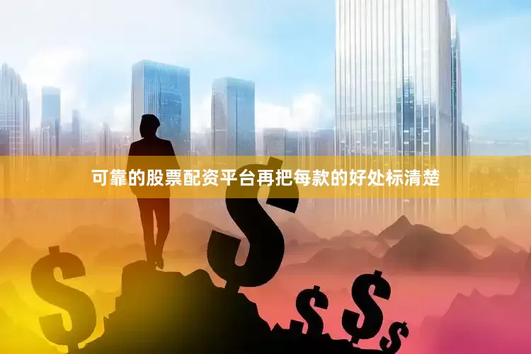 可靠的股票配资平台再把每款的好处标清楚
