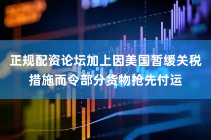 正规配资论坛加上因美国暂缓关税措施而令部分货物抢先付运