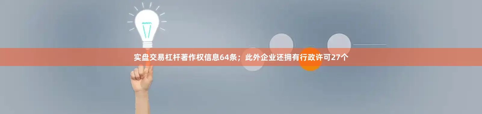 实盘交易杠杆著作权信息64条；此外企业还拥有行政许可27个