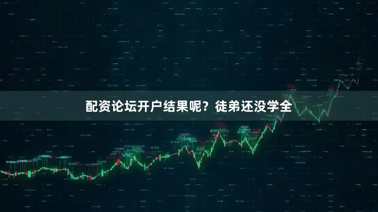 配资论坛开户结果呢？徒弟还没学全