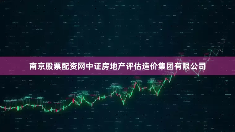 南京股票配资网中证房地产评估造价集团有限公司